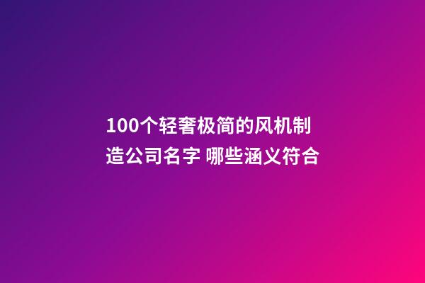 100个轻奢极简的风机制造公司名字 哪些涵义符合-第1张-公司起名-玄机派